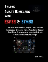 Building Smart Homelabs with ESP32 and STM32: Learn IoT Automation, MQTT, Linux Servers, Embedded Systems, Home Assistant, Docker, Real-Time Firmware, and Industrial-Grade Smart Infrastructure Design B0H1LSKK3Y Book Cover