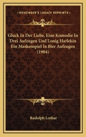 Gluck In Der Liebe, Eine Komodie In Drei Aufzugen Und Lonig Harlekin Ein Maskenspiel In Bier Aufzugen (1904) 116843596X Book Cover