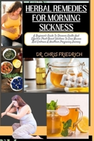 HERBAL REMEDIES FOR MORNING SICKNESS: A Beginner's Guide To Discover Gentle And Effective Plant-Based Solutions To Ease Nausea And Embrace A Healthier Pregnancy Journey B0CPG35P5V Book Cover