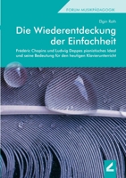 Die Wiederentdeckung der Einfachheit: Frédéric Chopins und Ludwig Deppes pianistisches Ideal und seine Bedeutung für den heutigen Klavierunterricht 3957863279 Book Cover