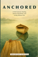 Anchored: A Field Guide for Healing Anxious Attachment and Loving Without Fear B0HD3Y7F48 Book Cover