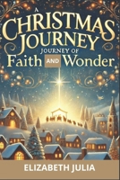 A CHRISTMAS JOURNEY OF FAITH AND WONDER: Rediscover the True Spirit of Christmas Through Inspiring Tales and Heartfelt Reflections B0DPDGTNYR Book Cover