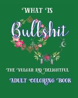 What Is Bullshit: The Vulgar and Delightful Adult Coloring Book 1533506833 Book Cover