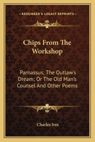 Chips From The Workshop: Parnassus; The Outlaw's Dream; Or The Old Man's Counsel And Other Poems 0548454809 Book Cover