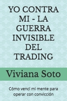 YO CONTRA MI - LA GUERRA INVISIBLE DEL TRADING: Cómo vencí mi mente para operar con convicción B0G31NP8TM Book Cover