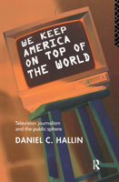 We Keep America On Top of the World: Television Journalism and the Public Sphere (Communications and Society) 0415091438 Book Cover