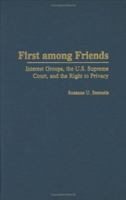 First Among Friends: Interest Groups, the U.S. Supreme Court, and the Right to Privacy 0275978249 Book Cover