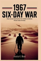 1967 Six-Day War: How Israel Overcame the Odds to Defeat Three Arab Armies: A Tactical Breakdown of the Battle and the Strategic Shifts That Shaped the Middle East B0FS1S5K2P Book Cover