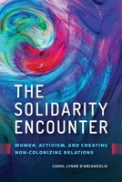 The Solidarity Encounter: Women, Activism, and Creating Non-Colonizing Relations 0774863862 Book Cover