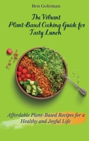 The Vibrant Plant- Based Cooking Guide for Tasty Lunch: Affordable Plant-Based Recipes for a Healthy and Joyful Life 180317157X Book Cover