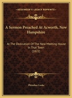 A Sermon Preached At Acworth, New Hampshire: At The Dedication Of The New Meeting House In That Town 1169464270 Book Cover