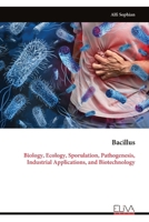 Bacillus: Biology, Ecology, Sporulation, Pathogenesis, Industrial Applications, and Biotechnology 9999339867 Book Cover