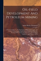 Oil-field Development And Petroleum Mining: A Practical Guide To The Exploration Of Petroleum Lands, And A Study Of The Engineering Problems Connected With The Winning Of Petroleum, Including Notes On 1017250901 Book Cover