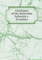 Catalogue of the Batrachia Salientia S. Ecaudata in the Collection of the British Museum 1361073187 Book Cover