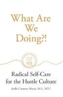What Are We Doing?!: Radical Self-Care for the Hustle Culture 1955750963 Book Cover