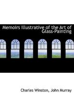 Memoirs Illustrative of the Art of Glass-Painting 1016830777 Book Cover