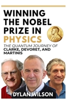 Winning the Nobel Prize in Physics: The Quantum Journey of Clarke, Devoret, and Martinis: How Three Visionaries Transformed Superconducting Circuits into a Nobel-Winning Revolution B0FV8BWY4B Book Cover