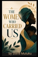 THE WOMEN WHO CARRIED US: Single Mothers, Silent Sacrifice, and the Cost of Raising Children Alone (VINDICATION SERIES) B0GZT2RJ2L Book Cover