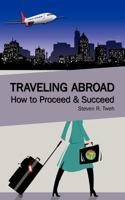 Traveling Abroad: How to Proceed & Succeed 1434339335 Book Cover