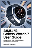 SAMSUNG GALAXY WATCH 7 USER GUIDE: Navigate Everyday Challenges with Precision and Confidence B0FHWF6DSR Book Cover