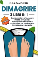 DIMAGRIRE: 3 LIBRI IN 1: Come smettere di mangiare troppo, risvegliare il metabolismo e ritrovare la motivazione per perdere peso in modo sano e ... e con risultati reali. (Italian Edition) B0DY6GFPLJ Book Cover