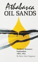 Athabasca Oil Sands:: Northern Resource Exploration, 1875-1951 0889770395 Book Cover