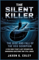 The Silent Killer :The Rise and Fall of the USS Scorpion: A Cold War Titan’s Last Voyage and the Unanswered Questions That Still Linger B0GQQK5V49 Book Cover