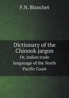 Dictionary of the Chinook Jargon or Indian Trade Language of the North Pacific Coast 5518902107 Book Cover