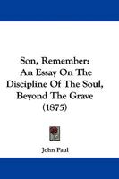 Son, Remember; An Essay on the Discipline of the Soul, Beyond the Grave 0469730919 Book Cover