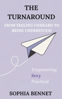 THE TURNAROUND: FROM FEELING UNHEARD TO BEING UNDERSTOOD B0FHQFY57H Book Cover