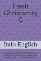 Fresh Christianity C: Love after death. Immortal timeless love vs. extreme evil. Help from prayer and meditation, on both sides of the divide. B0FK3GTPHS Book Cover