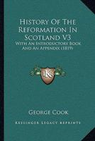 History Of The Reformation In Scotland V3: With An Introductory Book And An Appendix 1165492172 Book Cover