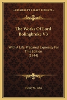 The Works Of Lord Bolingbroke V3: With A Life, Prepared Expressly For This Edition 116569865X Book Cover