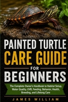 Painted Turtle Care Guide for Beginners: The Complete Owner’s Handbook to Habitat Setup, Water Quality, UVB, Feeding, Behavior, Health, Breeding, and Lifelong Care B0HH839D5S Book Cover