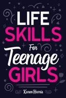 Life Skills for Teenage Girls: How to Be Healthy, Avoid Drama, Manage Money, Be Confident, Fix Your Car, Unclog Your Sink, and Other Important Skills Teen Girls Should Know! 1951806468 Book Cover