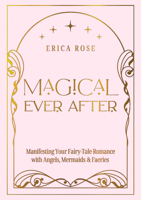 Magical Ever After: Manifesting Your Fairy-Tale Romance with Angels, Mermaids & Faeries 1763586944 Book Cover