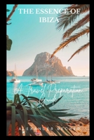 THE ESSENCE OF IBIZA: A TRAVEL PREPARATION GUIDE B0CCZSZFXH Book Cover