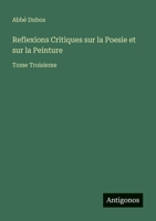 Reflexions Critiques sur la Poesie et sur la Peinture: Tome Troisieme (French Edition) 3563197571 Book Cover