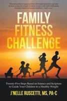 Family Fitness Challenge: Twenty-Five Steps Based on Science and Scripture to Guide Your Children to a Healthy Weight 1490817492 Book Cover