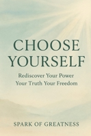 Choose Yourself: Rediscover Your Power Your Truth Your Freedom B0G2G94WPZ Book Cover