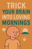 Trick Your Brain Into Loving Mornings B0FRVXRMN5 Book Cover