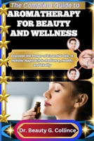 THE COMPLETE GUIDE TO AROMATHERAPY FOR BEAUTY AND WELLNESS: Discover the Power of Essential Oils: A Holistic Approach to Radiance, Health, and Vitality B0FHGBYX2F Book Cover