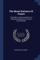 The Moral Statistics Of France: From Mons. Guerry's 'essai Sur La Statistique Morale De La France' [summarised] 1020619465 Book Cover