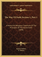 The Way Of Faith Section 1, Part 1: A Moral And Religious Catechism Of The Principles Of The Jewish Faith 1161742417 Book Cover