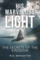 His Marvelous Light: The Secrets of the Kingdom 1665709332 Book Cover