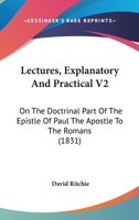 Lectures, Explanatory And Practical V2: On The Doctrinal Part Of The Epistle Of Paul The Apostle To The Romans 1104263750 Book Cover