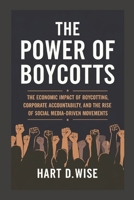 The Power of Boycotts: The Economic Impact of Boycotting, Corporate Accountability, and the Rise of Social Media-Driven Movements B0F1D54PC9 Book Cover