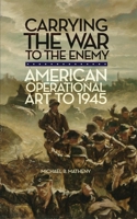 Carrying the War to the Enemy: American Operational Art to 1945 080614324X Book Cover