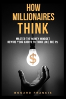 How Millionaires Think: Master the Money Mindset, Rewire Your Habits to Think Like the 1%: Proven Wealth Habits | Achieve Financial Freedom | Building Assets Strategies | Secrets of the Rich | Step-by B0GP6H7S2P Book Cover