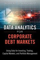 Data Analytics for Corporate Debt Markets: Using Data for Investing, Trading, Capital Markets, and Portfolio Management (FT Press Analytics) 0133553655 Book Cover